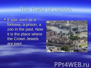 The Tower of London It was used as a fortress, a prison, a zoo in the past. Now
