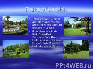Parks of London There are over 150 parks and lots of small gardens and green spo