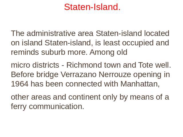 Staten-Island. The administrative area Staten-island located on island Staten-island, is least occupied and reminds suburb more. Among old micro districts - Richmond town and Tote well. Before bridge Verrazano Nerrouze opening in 1964 has been conne…