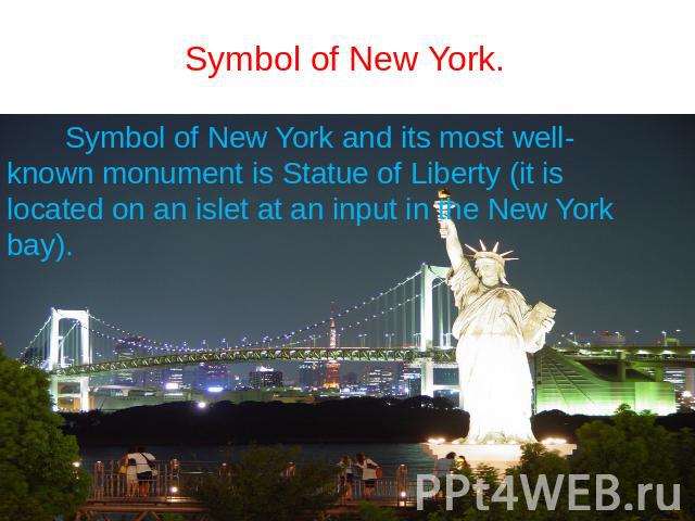 Symbol of New York. Symbol of New York and its most well-known monument is Statue of Liberty (it is located on an islet at an input in the New York bay).