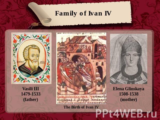 Family of Ivan IV Vasili III1479-1533(father) The Birth of Ivan IV Elena Glinskaya1508-1538(mother)