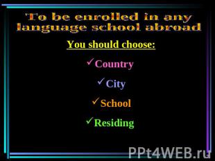 To be enrolled in any language school abroad You should choose:Country CitySchoo