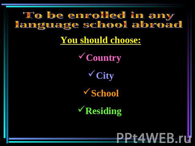 To be enrolled in any language school abroad You should choose:Country CitySchoolResiding