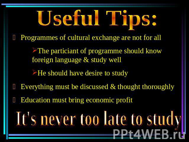 Useful Tips: ﻯ Programmes of cultural exchange are not for all The particiant of programme should know foreign language & study wellHe should have desire to studyﻯ Everything must be discussed & thought thoroughlyﻯ Education must bring economic prof…