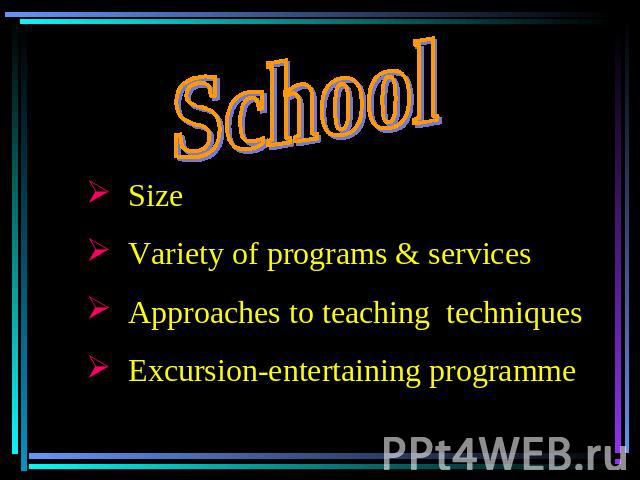 School Size Variety of programs & services Approaches to teaching techniques Excursion-entertaining programme