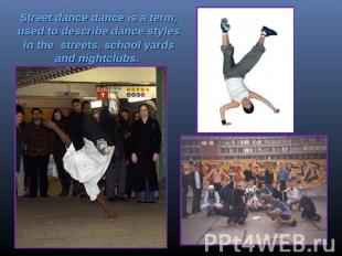 Street dance dance is a term, used to describe dance styles in the streets, scho
