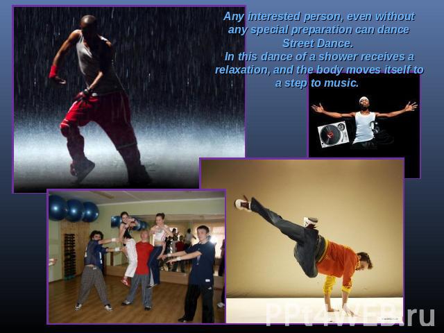 Any interested person, even without any special preparation can dance Street Dance. In this dance of a shower receives a relaxation, and the body moves itself to a step to music.