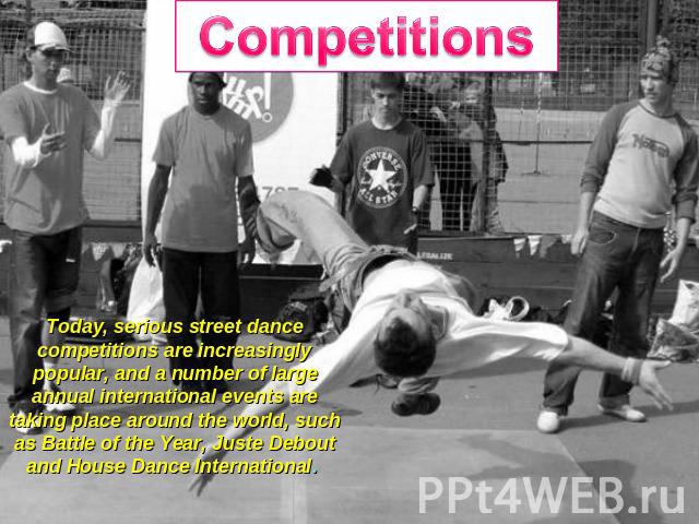 Competitions Today, serious street dance competitions are increasingly popular, and a number of large annual international events are taking place around the world, such as Battle of the Year, Juste Debout and House Dance International.