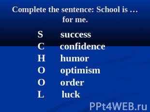 Complete the sentence: School is … for me. S success C confidenceH humorO optimi