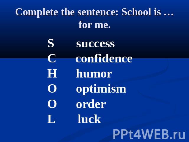 Complete the sentence: School is … for me. S success C confidenceH humorO optimismO orderL luck