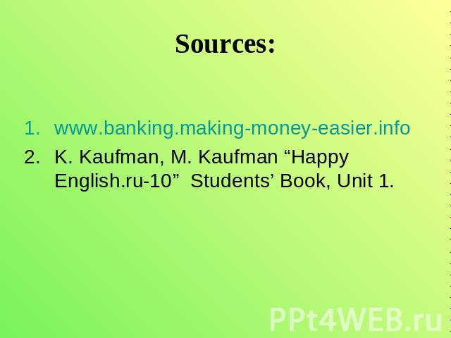 Sources: www.banking.making-money-easier.infoK. Kaufman, M. Kaufman “Happy English.ru-10” Students’ Book, Unit 1.