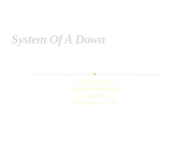 System Of A Down Made up by:Arepiev AlexandrTeacher:Zvontseva G.M.