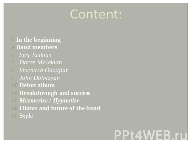 Content: In the beginningBand membersSerj TankianDaron MalakianShavarsh OdadjianJohn DolmayanDebut albumBreakthrough and successMezmerize / HypnotizeHiatus and future of the bandStyle