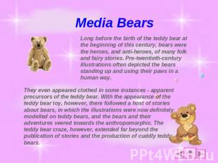 Media Bears Long before the birth of the teddy bear at the beginning of this cen