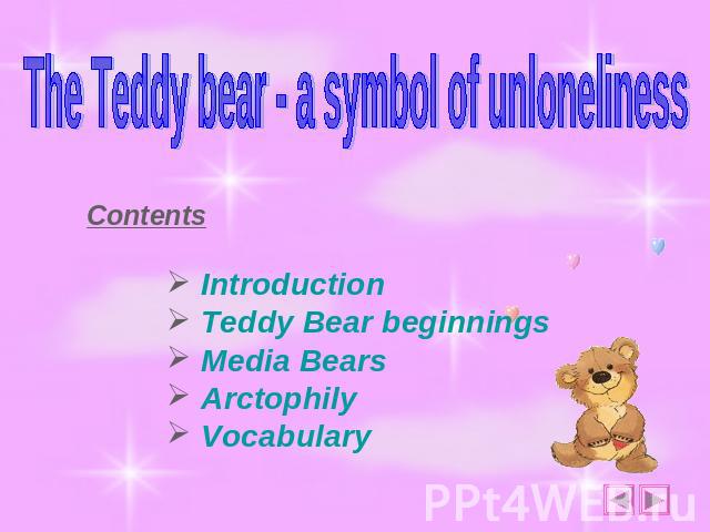 The Teddy bear - a symbol of unloneliness Contents Introduction Teddy Bear beginnings Media Bears Arctophily Vocabulary