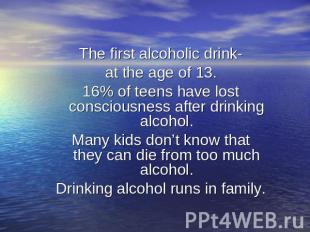 The first alcoholic drink-at the age of 13.16% of teens have lost consciousness