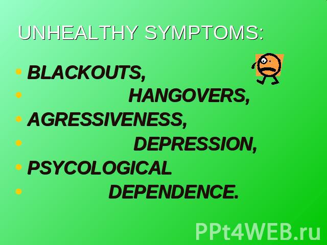 UNHEALTHY SYMPTOMS: BLACKOUTS, HANGOVERS, AGRESSIVENESS, DEPRESSION,PSYCOLOGICAL DEPENDENCE.