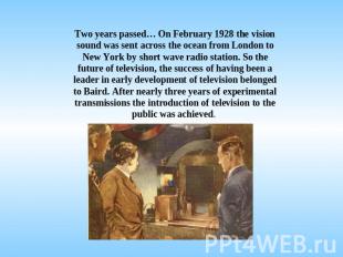 Two years passed… On February 1928 the vision sound was sent across the ocean fr