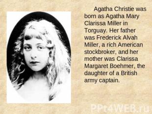 Agatha Christie was born as Agatha Mary Clarissa Miller in Torguay. Her father w