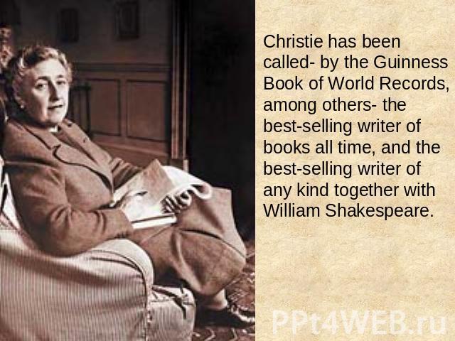 Christie has been called- by the Guinness Book of World Records, among others- the best-selling writer of books all time, and the best-selling writer of any kind together with William Shakespeare.