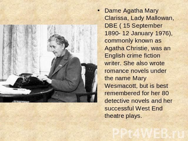 Dame Agatha Mary Clarissa, Lady Mallowan, DBE ( 15 September 1890- 12 January 1976), commonly known as Agatha Christie, was an English crime fiction writer. She also wrote romance novels under the name Mary Wesmacott, but is best remembered for her …