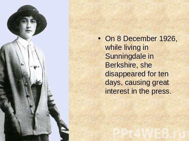 On 8 December 1926, while living in Sunningdale in Berkshire, she disappeared for ten days, causing great interest in the press.