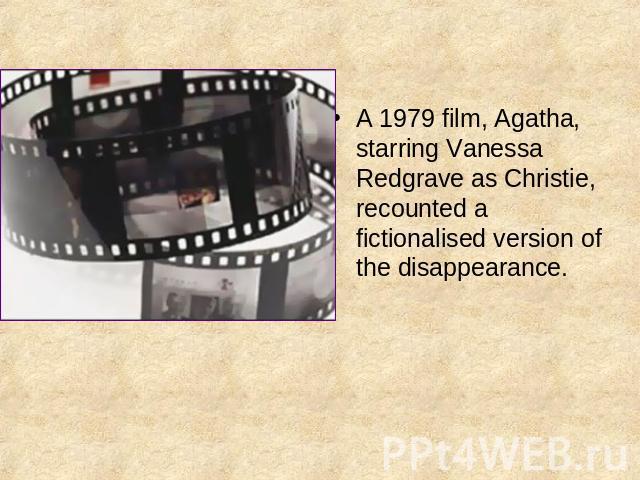 A 1979 film, Agatha, starring Vanessa Redgrave as Christie, recounted a fictionalised version of the disappearance.