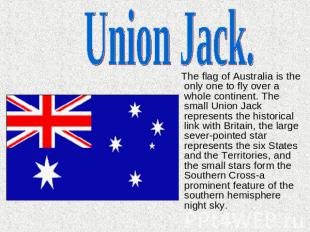Union Jack. The flag of Australia is the only one to fly over a whole continent.