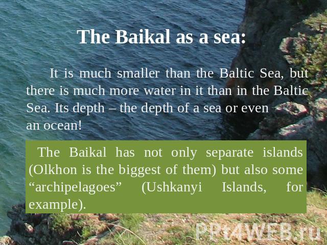 The Baikal as a sea: It is much smaller than the Baltic Sea, but there is much more water in it than in the Baltic Sea. Its depth – the depth of a sea or even an ocean! The Baikal has not only separate islands (Olkhon is the biggest of them) but als…