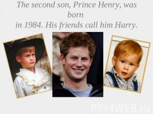 The second son, Prince Henry, was born in 1984. His friends call him Harry.