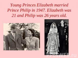 Young Princes Elizabeth married Prince Philip in 1947. Elizabeth was 21 and Phil