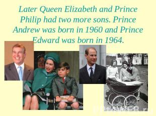 Later Queen Elizabeth and Prince Philip had two more sons. Prince Andrew was bor