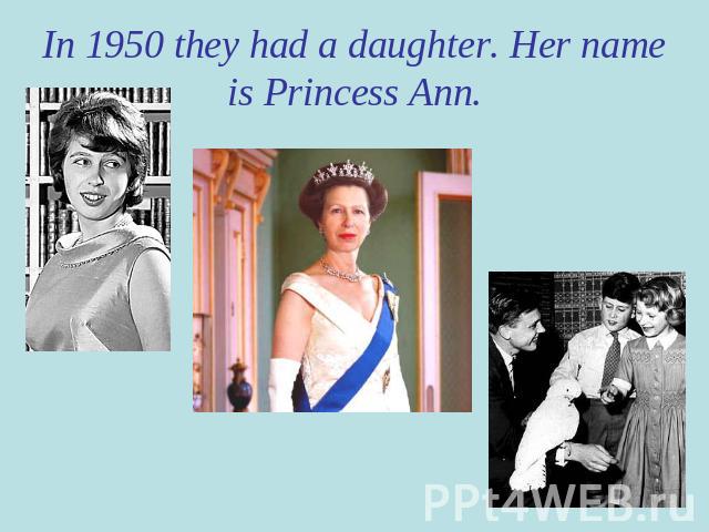 In 1950 they had a daughter. Her name is Princess Ann.