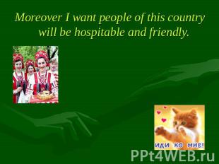Moreover I want people of this country will be hospitable and friendly.