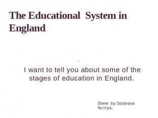 The Educational System in England I want to tell you about some of the stages of