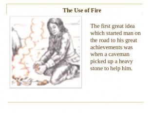 The Use of Fire The first great idea which started man on the road to his great