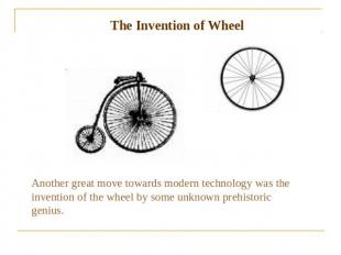 The Invention of Wheel Another great move towards modern technology was the inve