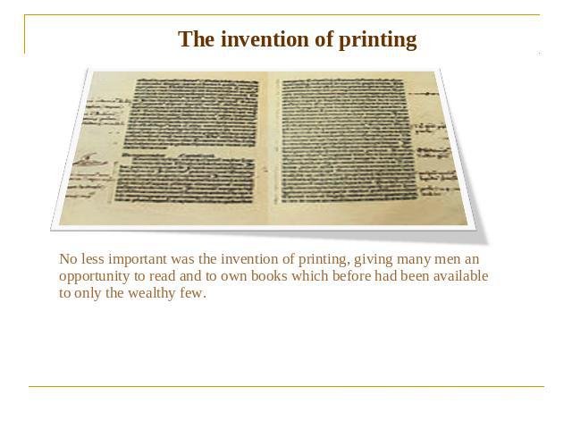 The invention of printing No less important was the invention of printing, giving many men an opportunity to read and to own books which before had been available to only the wealthy few.