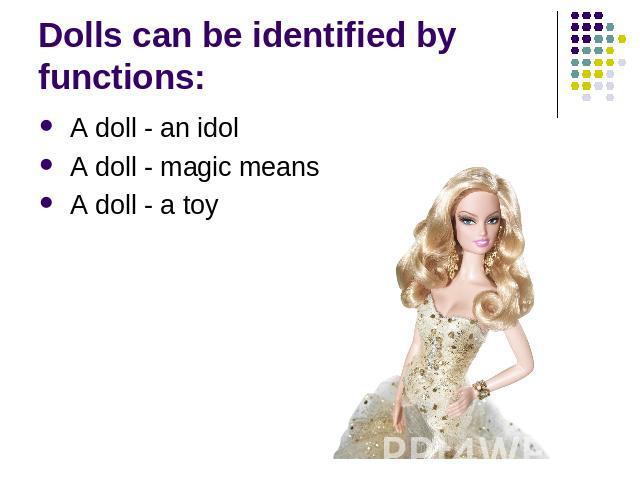 Dolls can be identified by functions: A doll - an idol A doll - magic means A doll - a toy