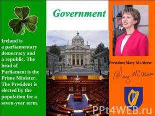 Government Ireland is a parliamentary democracy and a republic. The head of Parl