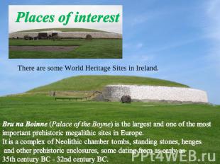 Places of interest There are some World Heritage Sites in Ireland. Bru na Boinne