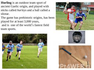 Hurling is an outdoor team sport of ancient Gaelic origin, and played with stick