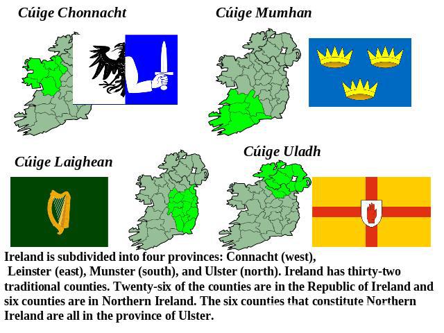 Ireland is subdivided into four provinces: Connacht (west), Leinster (east), Munster (south), and Ulster (north). Ireland has thirty-two traditional counties. Twenty-six of the counties are in the Republic of Ireland and six counties are in Northern…