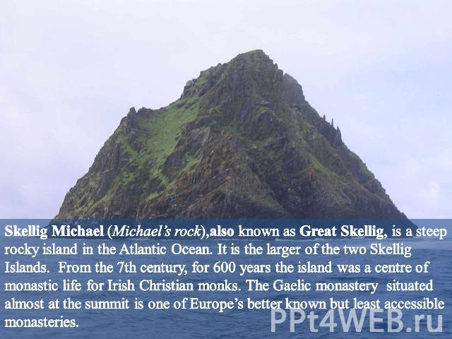 Skellig Michael (Michael’s rock),also known as Great Skellig, is a steep rocky island in the Atlantic Ocean. It is the larger of the two Skellig Islands. From the 7th century, for 600 years the island was a centre of monastic life for Irish Christia…