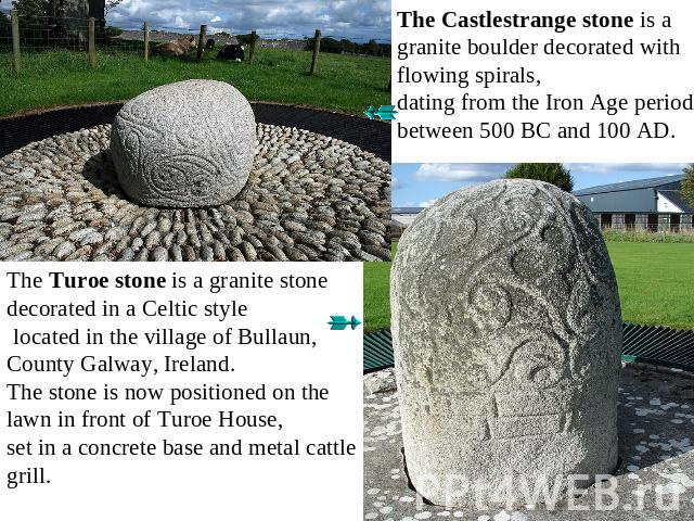 The Castlestrange stone is a granite boulder decorated with flowing spirals, dating from the Iron Age period between 500 BC and 100 AD. The Turoe stone is a granite stone decorated in a Celtic style located in the village of Bullaun, County Galway, …
