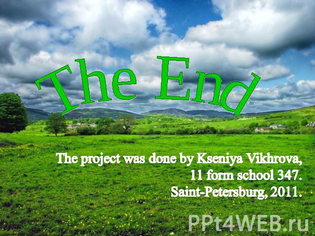 The End The project was done by Kseniya Vikhrova,11 form school 347.Saint-Petersburg, 2011.