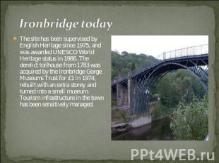Ironbridge today The site has been supervised by English Heritage since 1975, an