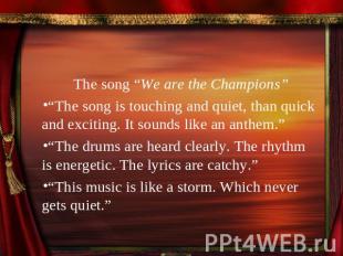 The song “We are the Champions”“The song is touching and quiet, than quick and e