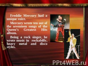 Freddie Mercury had a unique voice.Mercury wrote ten out of the seventeen songs