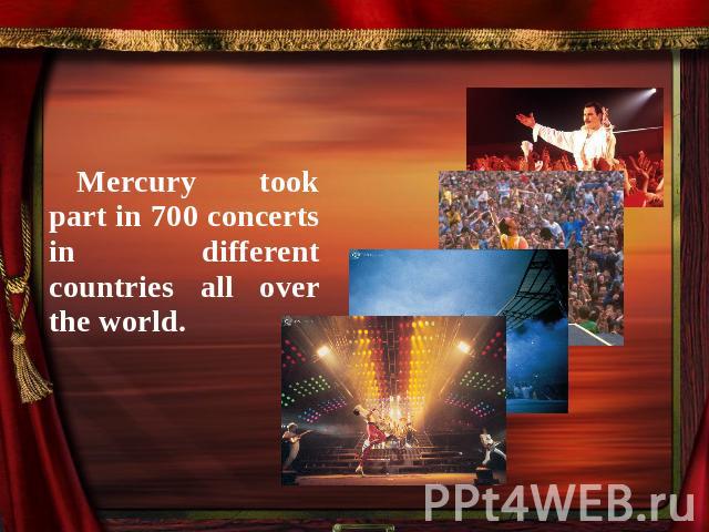 Mercury took part in 700 concerts in different countries all over the world.
